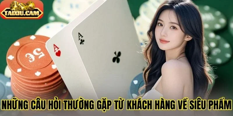 Những câu hỏi thường gặp từ khách hàng về siêu phẩm