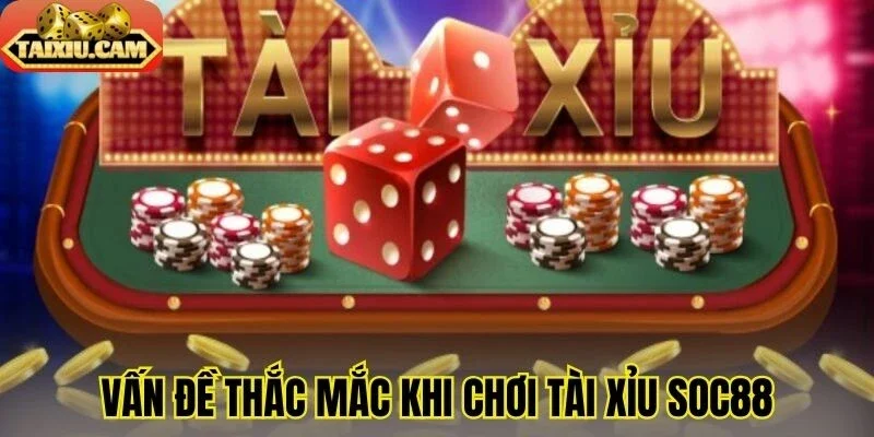 Vấn đề thắc mắc khi chơi tài xỉu Soc88